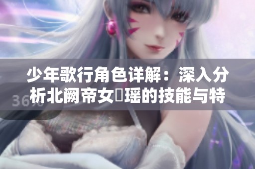 少年歌行角色详解：深入分析北阙帝女玥瑶的技能与特点