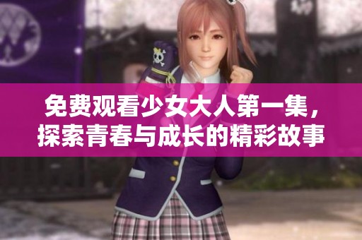 免费观看少女大人第一集，探索青春与成长的精彩故事