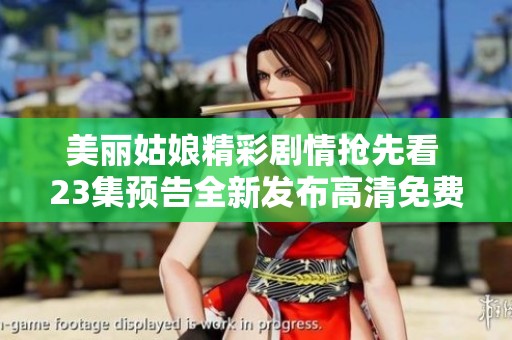 美丽姑娘精彩剧情抢先看 23集预告全新发布高清免费观看