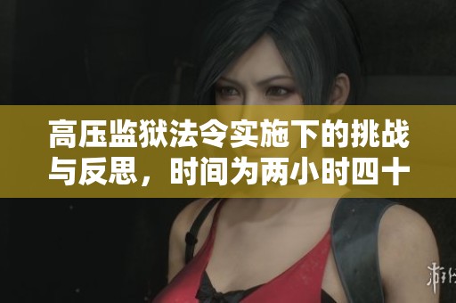 高压监狱法令实施下的挑战与反思，时间为两小时四十五分钟