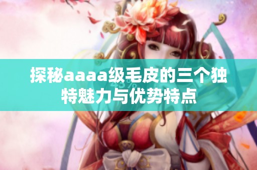 探秘aaaa级毛皮的三个独特魅力与优势特点