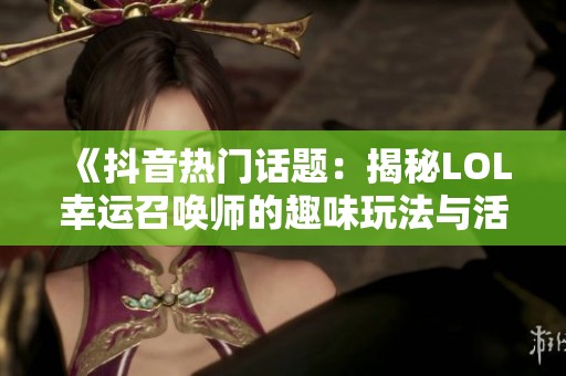 《抖音热门话题：揭秘LOL幸运召唤师的趣味玩法与活动》