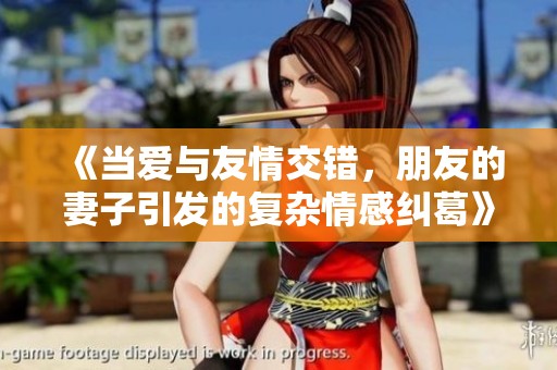 《当爱与友情交错，朋友的妻子引发的复杂情感纠葛》