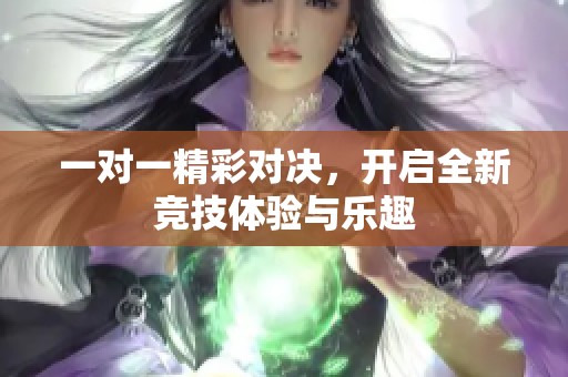 一对一精彩对决，开启全新竞技体验与乐趣