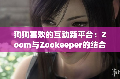 狗狗喜欢的互动新平台：Zoom与Zookeeper的结合探索