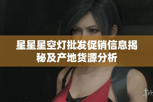 星星星空灯批发促销信息揭秘及产地货源分析