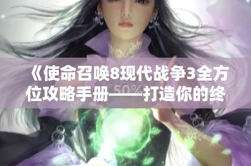 《使命召唤8现代战争3全方位攻略手册——打造你的终极战场战士》