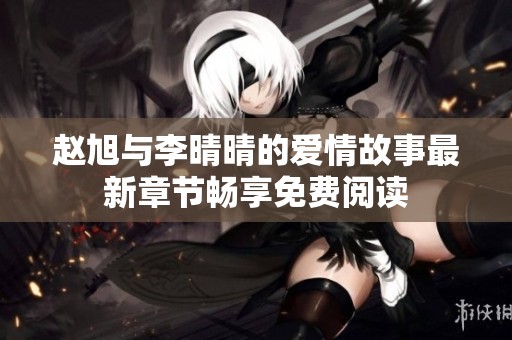 赵旭与李晴晴的爱情故事最新章节畅享免费阅读