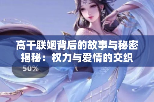 高干联姻背后的故事与秘密揭秘：权力与爱情的交织