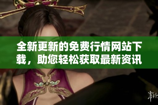 全新更新的免费行情网站下载，助您轻松获取最新资讯