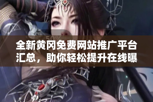 全新黄冈免费网站推广平台汇总，助你轻松提升在线曝光率
