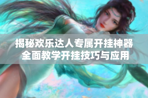 揭秘欢乐达人专属开挂神器 全面教学开挂技巧与应用