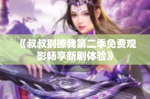 《叔叔别撩我第二季免费观影畅享新剧体验》