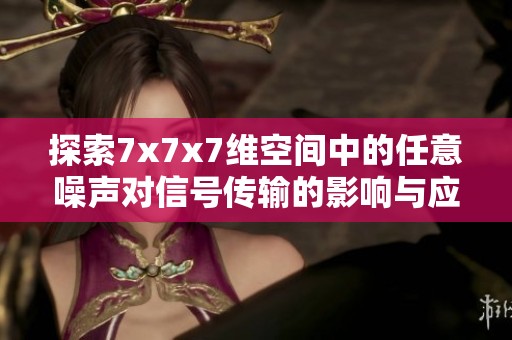 探索7x7x7维空间中的任意噪声对信号传输的影响与应用