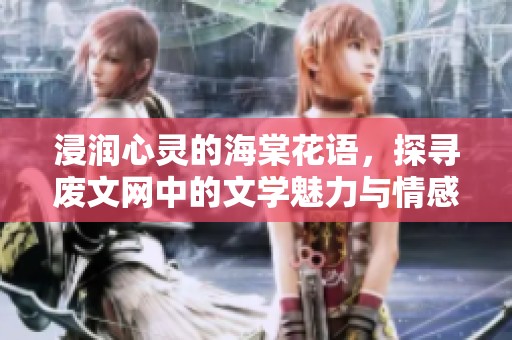 浸润心灵的海棠花语，探寻废文网中的文学魅力与情感交流