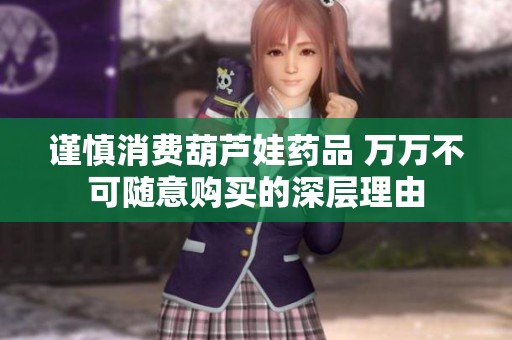 谨慎消费葫芦娃药品 万万不可随意购买的深层理由