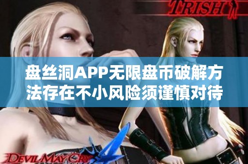 盘丝洞APP无限盘币破解方法存在不小风险须谨慎对待