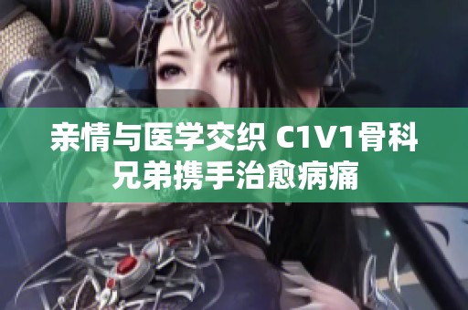 亲情与医学交织 C1V1骨科兄弟携手治愈病痛