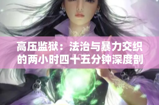 高压监狱：法治与暴力交织的两小时四十五分钟深度剖析