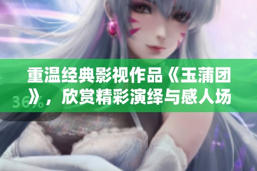 重温经典影视作品《玉蒲团》，欣赏精彩演绎与感人场景