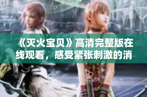 《灭火宝贝》高清完整版在线观看，感受紧张刺激的消防冒险故事