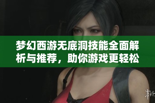梦幻西游无底洞技能全面解析与推荐，助你游戏更轻松