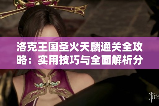 洛克王国圣火天麟通关全攻略：实用技巧与全面解析分享