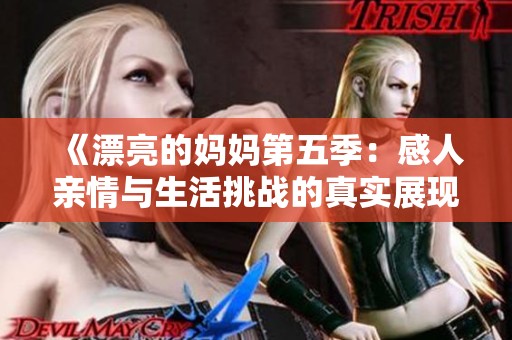 《漂亮的妈妈第五季：感人亲情与生活挑战的真实展现》
