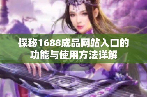 探秘1688成品网站入口的功能与使用方法详解