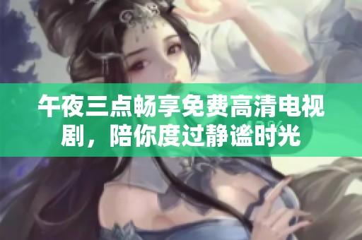 午夜三点畅享免费高清电视剧，陪你度过静谧时光