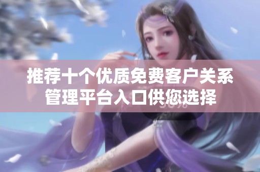推荐十个优质免费客户关系管理平台入口供您选择