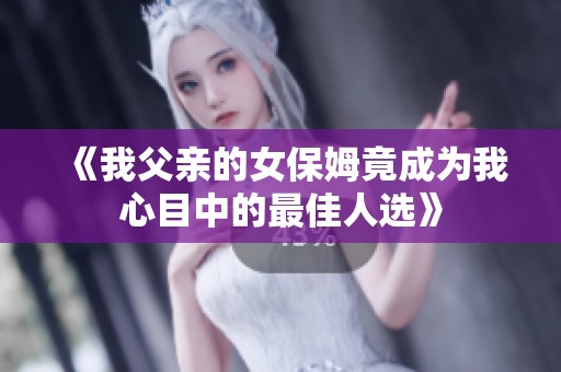 《我父亲的女保姆竟成为我心目中的最佳人选》