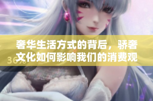 奢华生活方式的背后，骄奢文化如何影响我们的消费观念