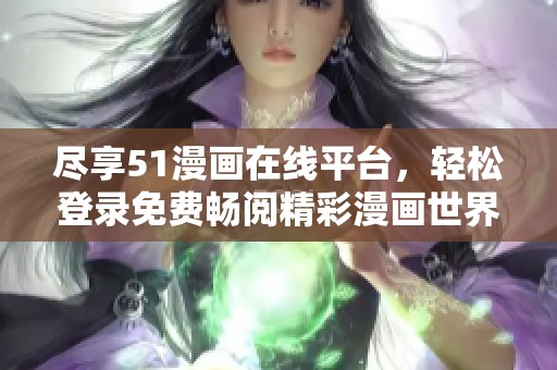 尽享51漫画在线平台，轻松登录免费畅阅精彩漫画世界