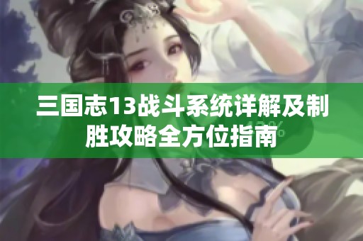 三国志13战斗系统详解及制胜攻略全方位指南