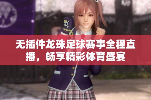 无插件龙珠足球赛事全程直播，畅享精彩体育盛宴