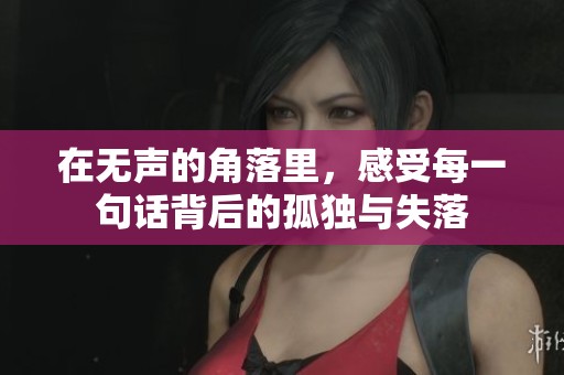 在无声的角落里，感受每一句话背后的孤独与失落