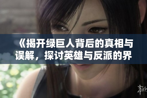 《揭开绿巨人背后的真相与误解，探讨英雄与反派的界限》