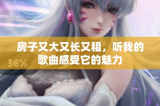 房子又大又长又租，听我的歌曲感受它的魅力