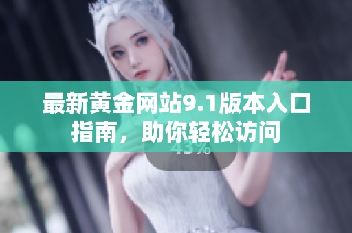 最新黄金网站9.1版本入口指南，助你轻松访问