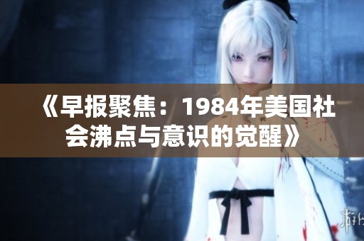 《早报聚焦：1984年美国社会沸点与意识的觉醒》