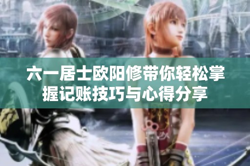 六一居士欧阳修带你轻松掌握记账技巧与心得分享