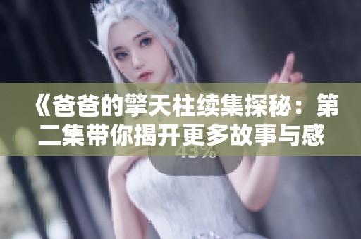 《爸爸的擎天柱续集探秘：第二集带你揭开更多故事与感动》