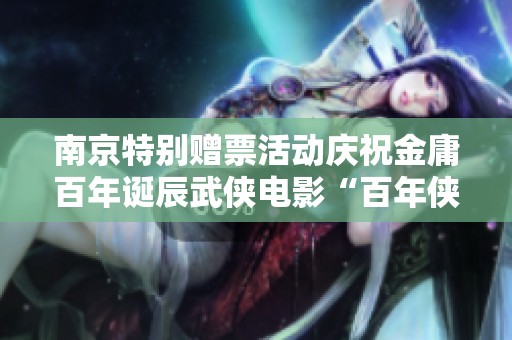 南京特别赠票活动庆祝金庸百年诞辰武侠电影“百年侠者”观影季