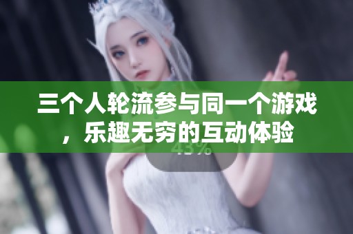 三个人轮流参与同一个游戏，乐趣无穷的互动体验