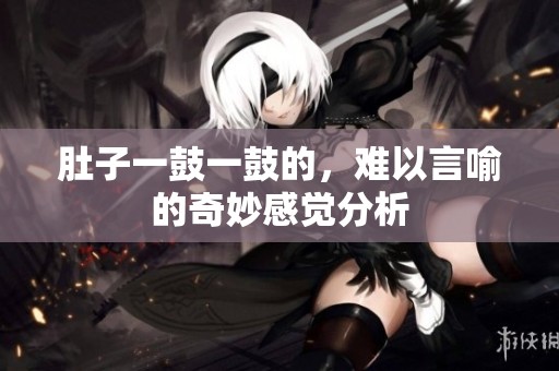 肚子一鼓一鼓的，难以言喻的奇妙感觉分析