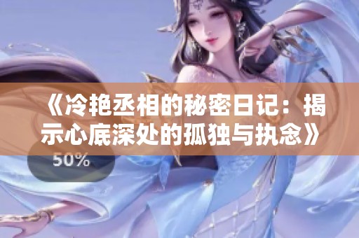 《冷艳丞相的秘密日记：揭示心底深处的孤独与执念》