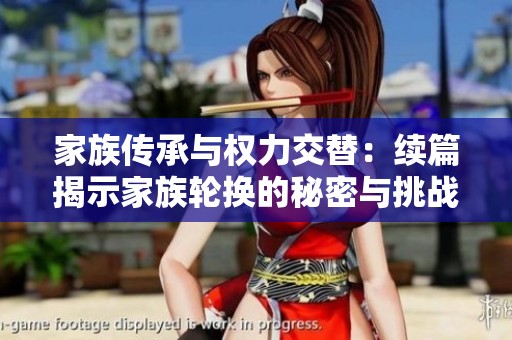 家族传承与权力交替：续篇揭示家族轮换的秘密与挑战