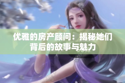 优雅的房产顾问：揭秘她们背后的故事与魅力