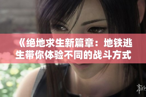 《绝地求生新篇章：地铁逃生带你体验不同的战斗方式》